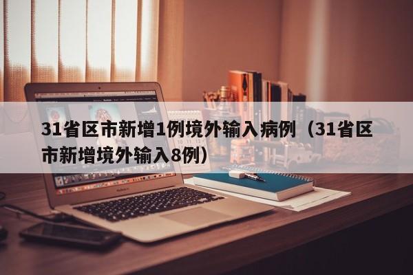31省区市新增1例境外输入病例(31省区市新增境外输入8例)