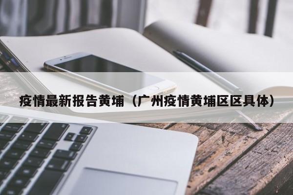 疫情最新报告黄埔(广州疫情黄埔区区具体)