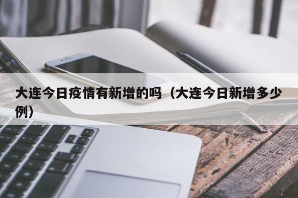 大连今日疫情有新增的吗(大连今日新增多少例)