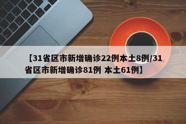 【31省区市新增确诊22例本土8例/31省区市新增确诊81例 本土61例】