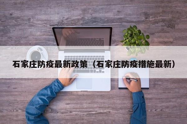石家庄防疫最新政策(石家庄防疫措施最新)