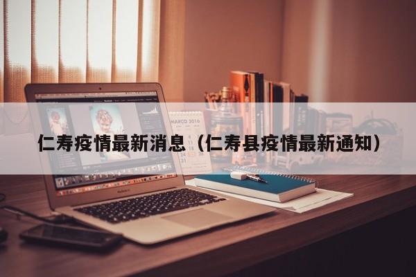 仁寿疫情最新消息(仁寿县疫情最新通知)