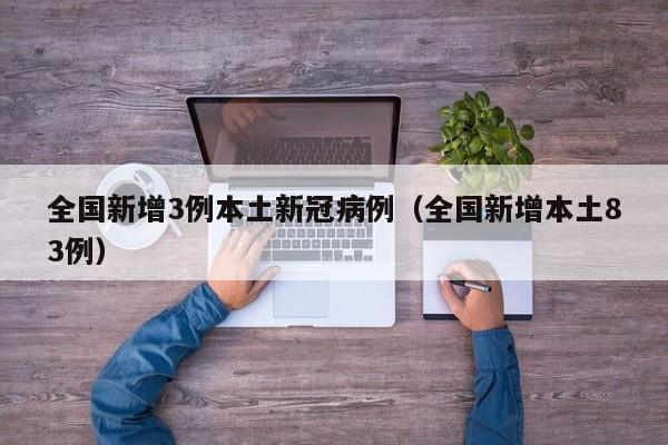 全国新增3例本土新冠病例(全国新增本土83例)