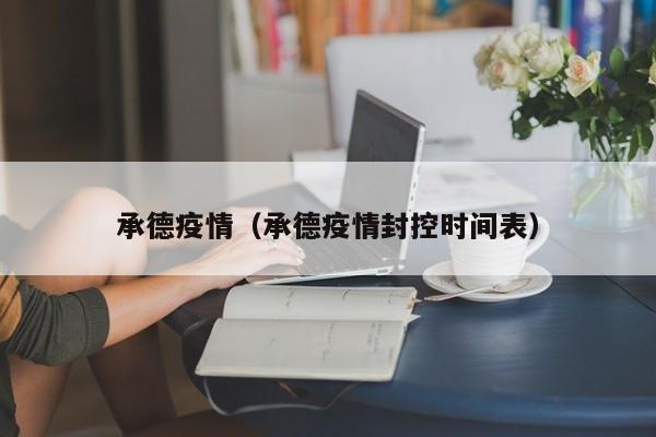 承德疫情(承德疫情封控时间表)