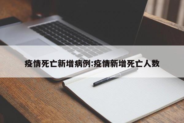 疫情死亡新增病例:疫情新增死亡人数
