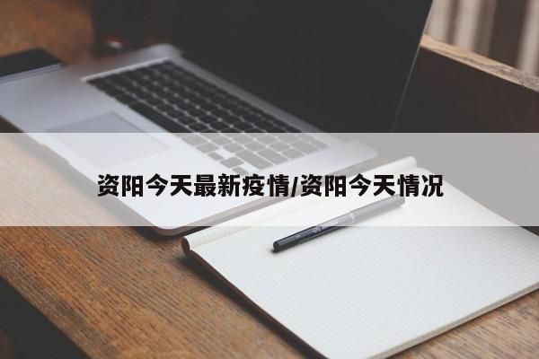 资阳今天最新疫情/资阳今天情况