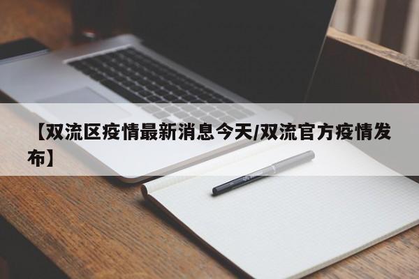 【双流区疫情最新消息今天/双流官方疫情发布】