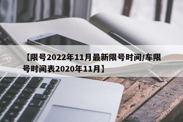 【限号2022年11月最新限号时间/车限号时间表2020年11月】