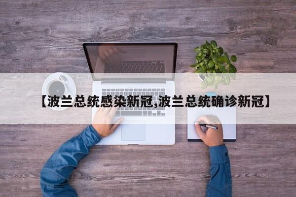 【波兰总统感染新冠,波兰总统确诊新冠】
