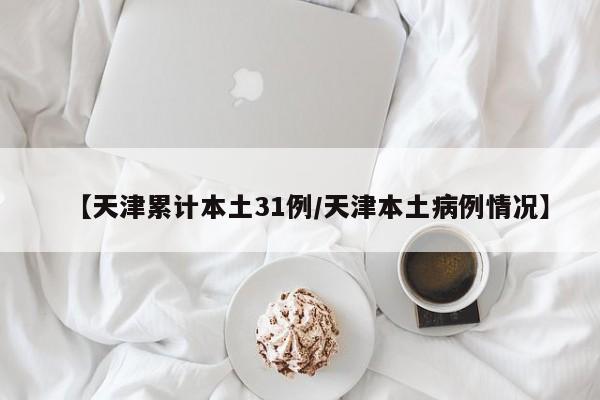 【天津累计本土31例/天津本土病例情况】