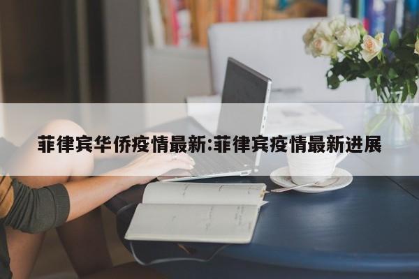 菲律宾华侨疫情最新:菲律宾疫情最新进展