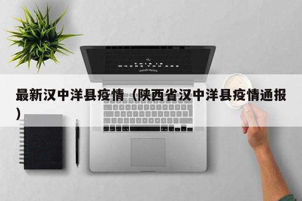 最新汉中洋县疫情(陕西省汉中洋县疫情通报)