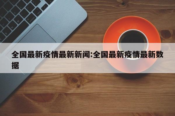 全国最新疫情最新新闻:全国最新疫情最新数据