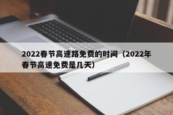2022春节高速路免费的时间(2022年春节高速免费是几天)