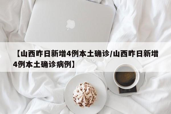 【山西昨日新增4例本土确诊/山西昨日新增4例本土确诊病例】