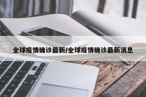 全球疫情确诊最新/全球疫情确诊最新消息