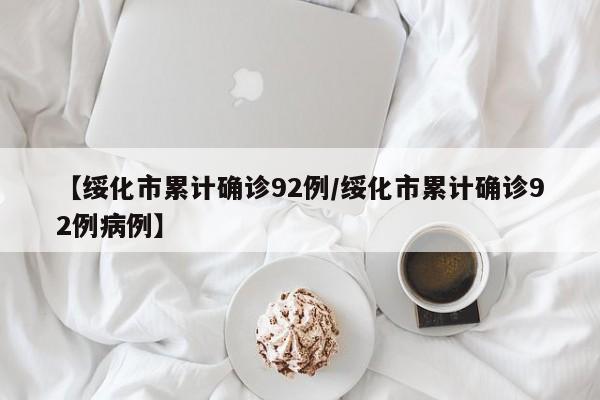 【绥化市累计确诊92例/绥化市累计确诊92例病例】