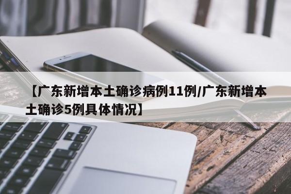 【广东新增本土确诊病例11例/广东新增本土确诊5例具体情况】