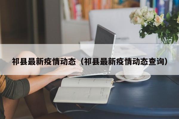 祁县最新疫情动态(祁县最新疫情动态查询)