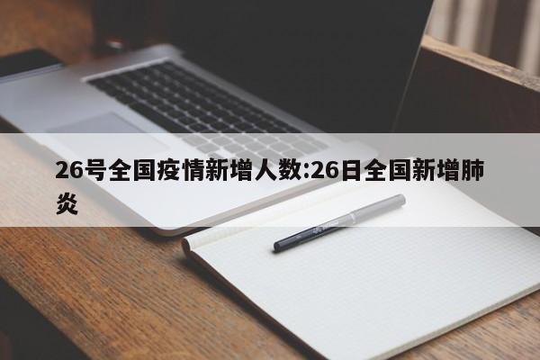 26号全国疫情新增人数:26日全国新增肺炎
