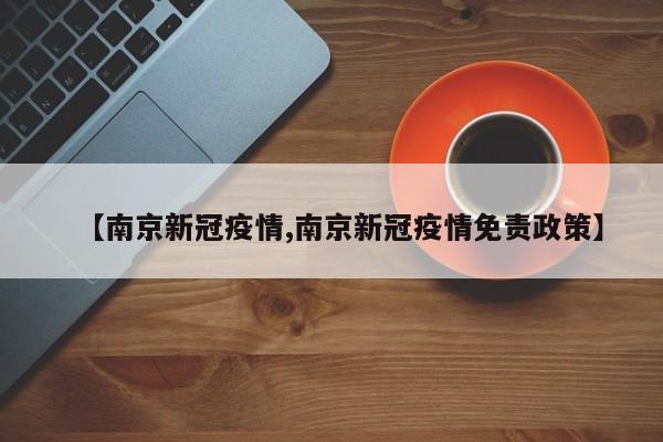 【南京新冠疫情,南京新冠疫情免责政策】