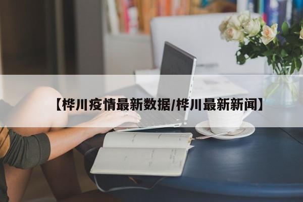 【桦川疫情最新数据/桦川最新新闻】