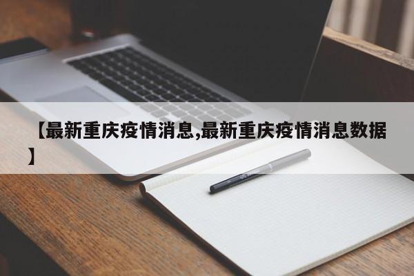 【最新重庆疫情消息,最新重庆疫情消息数据】