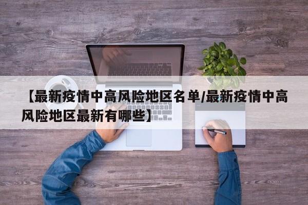 【最新疫情中高风险地区名单/最新疫情中高风险地区最新有哪些】