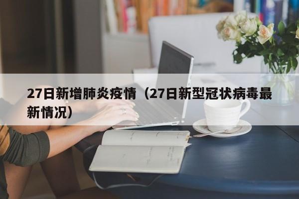 27日新增肺炎疫情(27日新型冠状病毒最新情况)