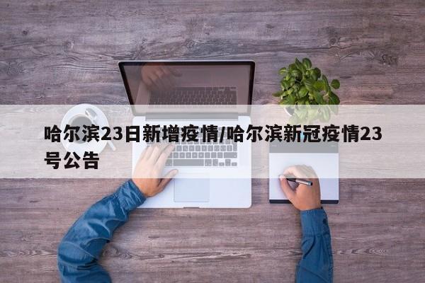 哈尔滨23日新增疫情/哈尔滨新冠疫情23号公告