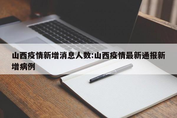 山西疫情新增消息人数:山西疫情最新通报新增病例