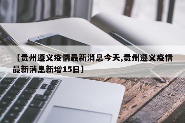 【贵州遵义疫情最新消息今天,贵州遵义疫情最新消息新增15日】
