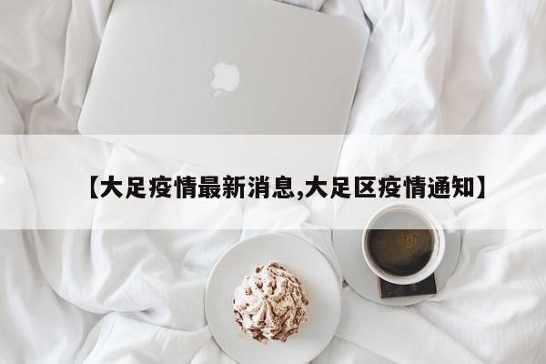 【大足疫情最新消息,大足区疫情通知】