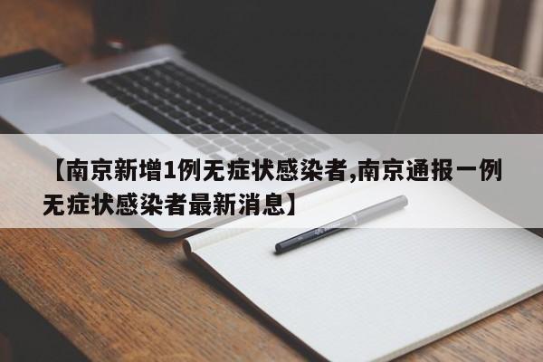 【南京新增1例无症状感染者,南京通报一例无症状感染者最新消息】