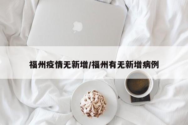 福州疫情无新增/福州有无新增病例
