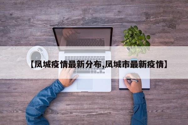 【凤城疫情最新分布,凤城市最新疫情】