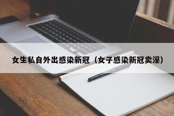 女生私自外出感染新冠(女子感染新冠卖淫)