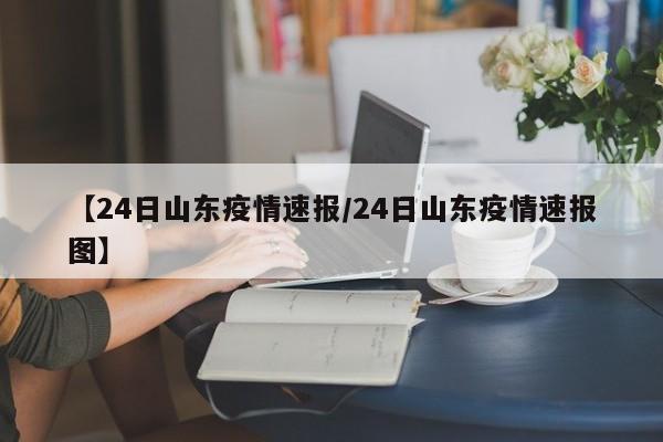 【24日山东疫情速报/24日山东疫情速报图】