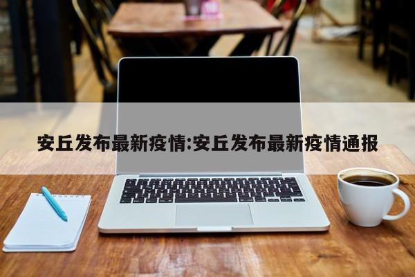 安丘发布最新疫情:安丘发布最新疫情通报
