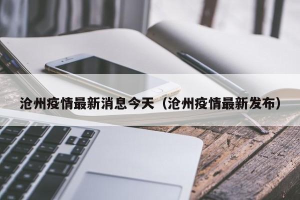 沧州疫情最新消息今天(沧州疫情最新发布)