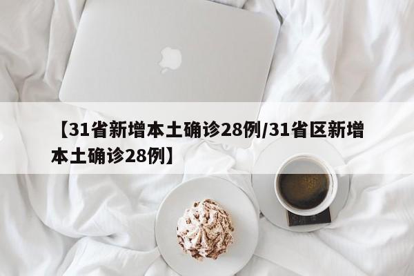 【31省新增本土确诊28例/31省区新增本土确诊28例】