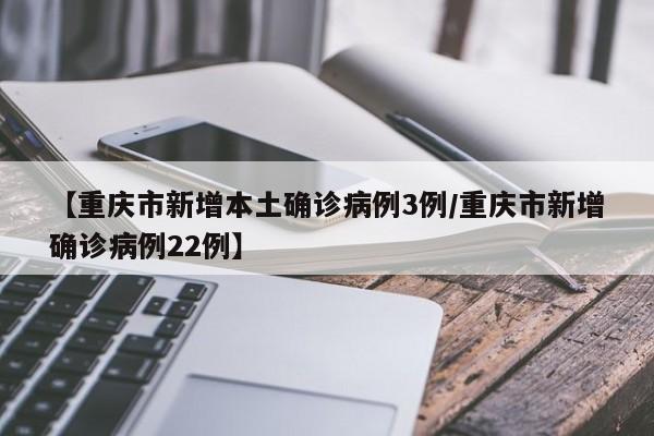 【重庆市新增本土确诊病例3例/重庆市新增确诊病例22例】