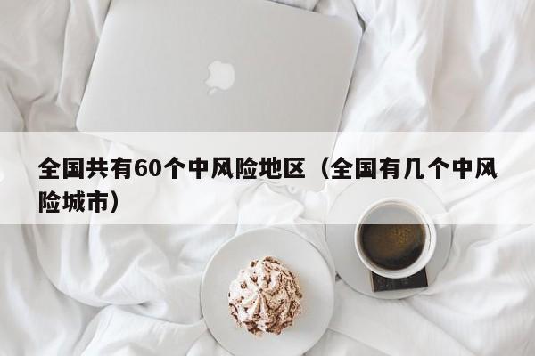 全国共有60个中风险地区(全国有几个中风险城市)