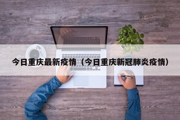 今日重庆最新疫情(今日重庆新冠肺炎疫情)