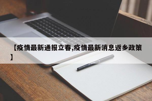 【疫情最新通报立春,疫情最新消息返乡政策】