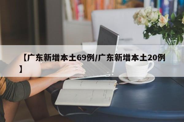【广东新增本土69例/广东新增本土20例】