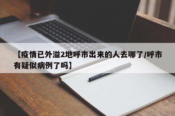 【疫情已外溢2地呼市出来的人去哪了/呼市有疑似病例了吗】