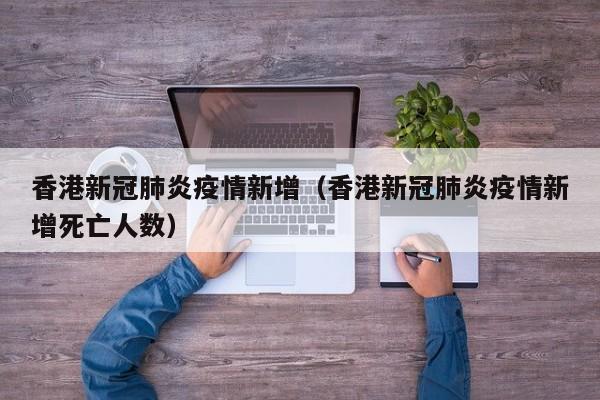 香港新冠肺炎疫情新增(香港新冠肺炎疫情新增死亡人数)