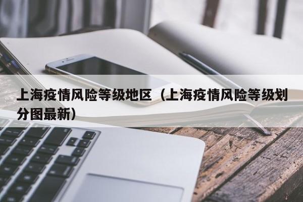 上海疫情风险等级地区(上海疫情风险等级划分图最新)