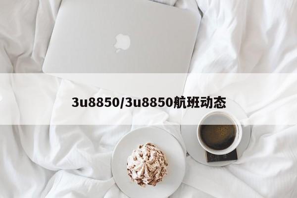 3u8850/3u8850航班动态